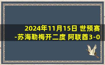 2024年11月15日 世预赛-苏海勒梅开二度 阿联酋3-0吉尔吉斯斯坦